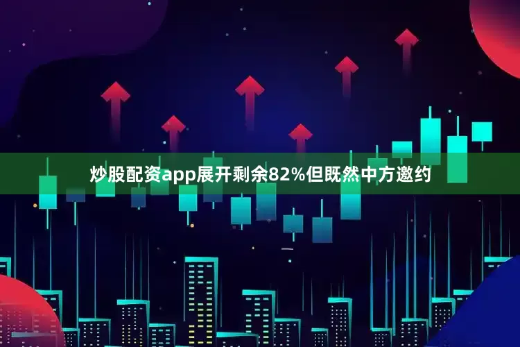 炒股配资app展开剩余82%但既然中方邀约