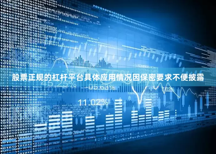 股票正规的杠杆平台具体应用情况因保密要求不便披露