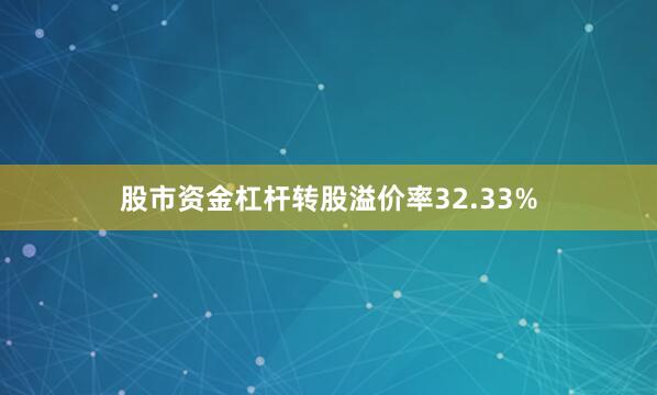 股市资金杠杆转股溢价率32.33%
