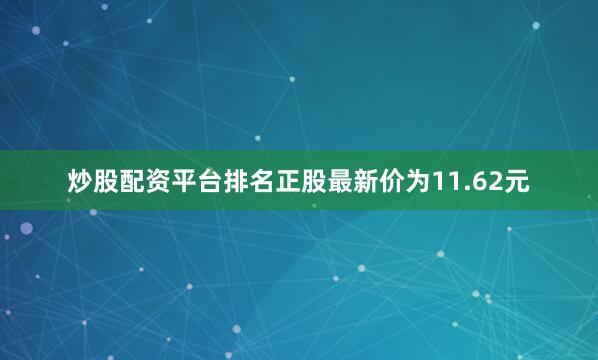 炒股配资平台排名正股最新价为11.62元
