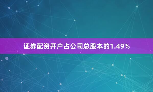 证券配资开户占公司总股本的1.49%