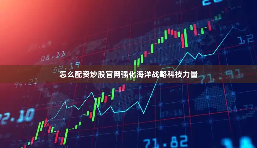怎么配资炒股官网强化海洋战略科技力量