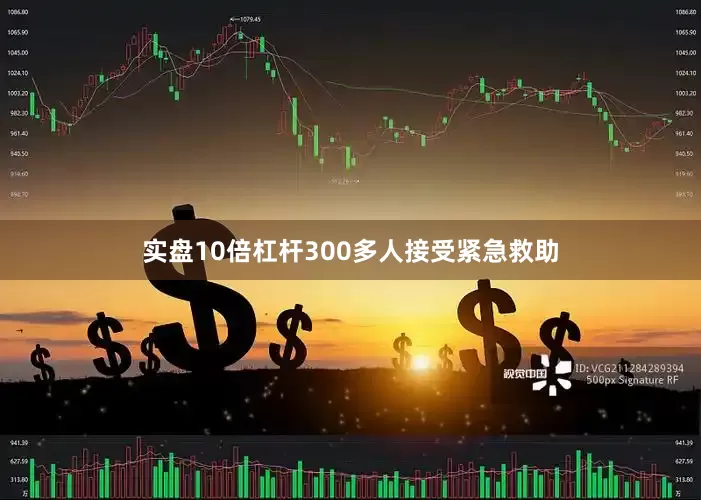 实盘10倍杠杆300多人接受紧急救助