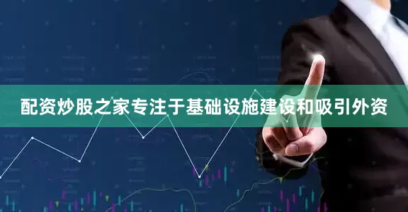 配资炒股之家专注于基础设施建设和吸引外资