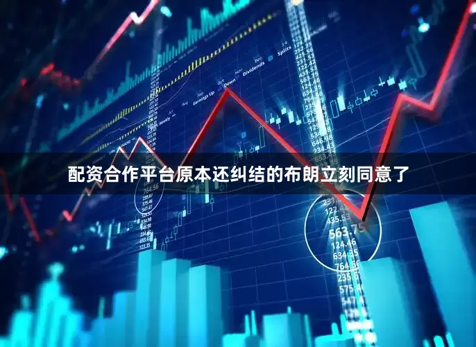 配资合作平台原本还纠结的布朗立刻同意了