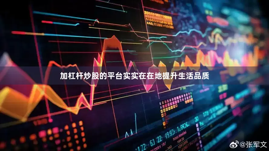 加杠杆炒股的平台实实在在地提升生活品质
