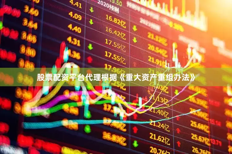 股票配资平台代理根据《重大资产重组办法》