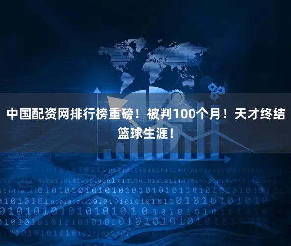 中国配资网排行榜重磅！被判100个月！天才终结篮球生涯！