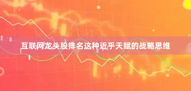 互联网龙头股排名这种近乎天赋的战略思维
