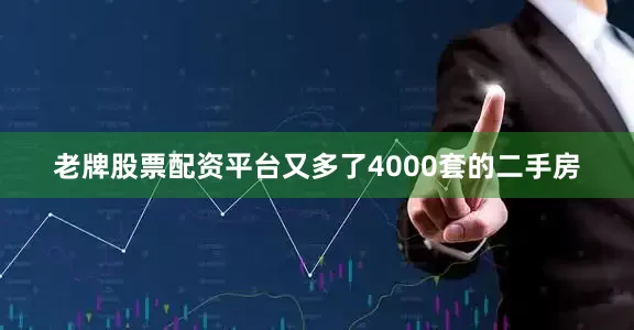 老牌股票配资平台又多了4000套的二手房