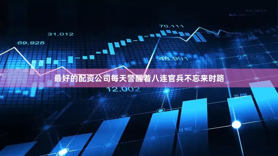 最好的配资公司每天警醒着八连官兵不忘来时路