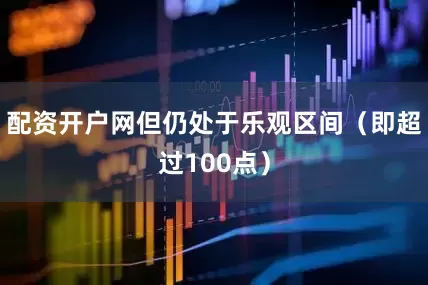 配资开户网但仍处于乐观区间（即超过100点）