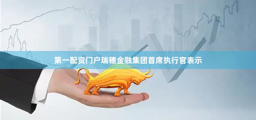 第一配资门户　　瑞穗金融集团首席执行官表示