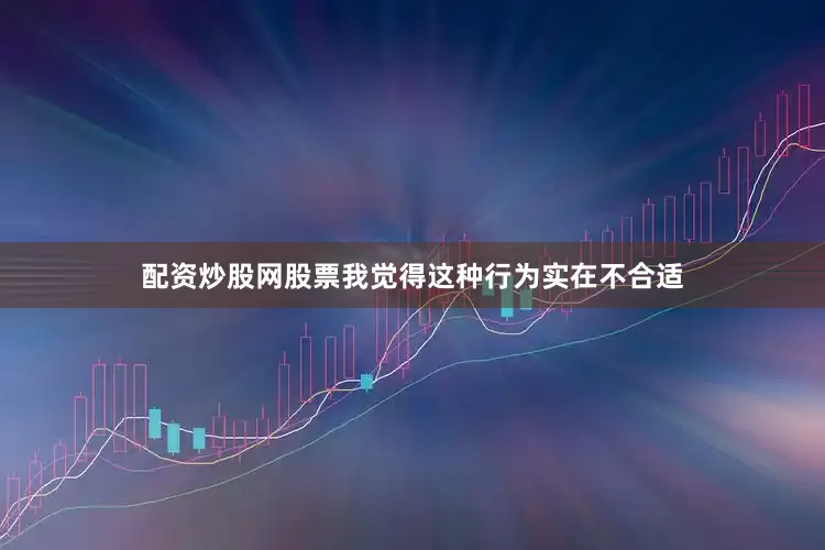 配资炒股网股票我觉得这种行为实在不合适