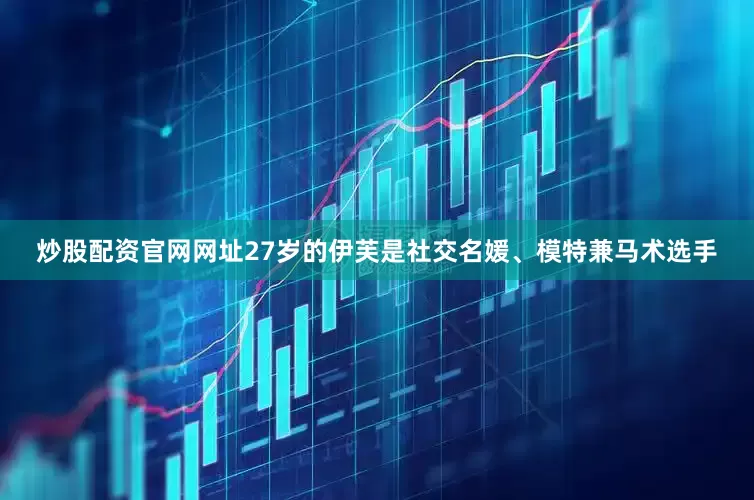 炒股配资官网网址27岁的伊芙是社交名媛、模特兼马术选手