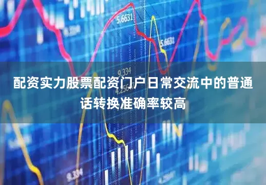 配资实力股票配资门户日常交流中的普通话转换准确率较高