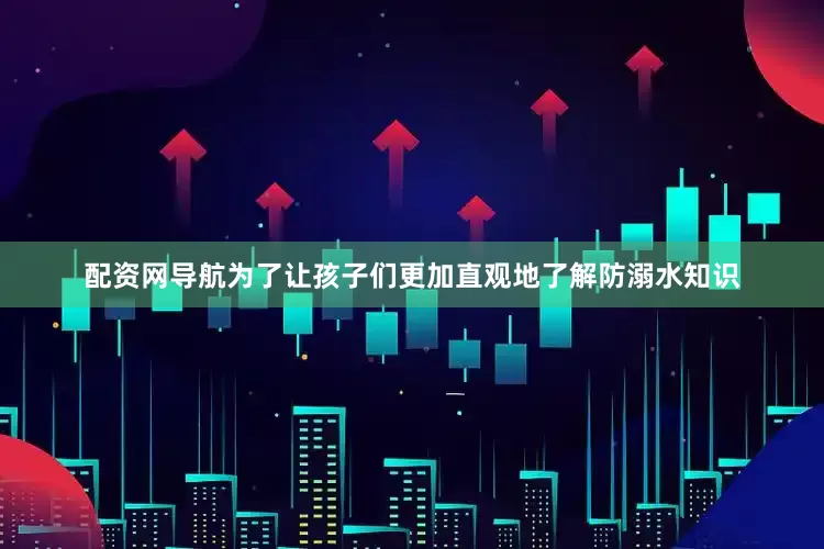 配资网导航为了让孩子们更加直观地了解防溺水知识