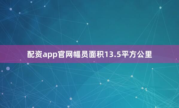 配资app官网幅员面积13.5平方公里