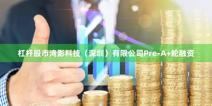 杠杆股市湾影科技（深圳）有限公司Pre-A+轮融资