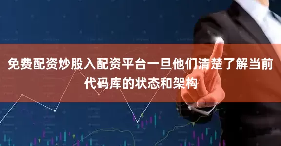 免费配资炒股入配资平台一旦他们清楚了解当前代码库的状态和架构