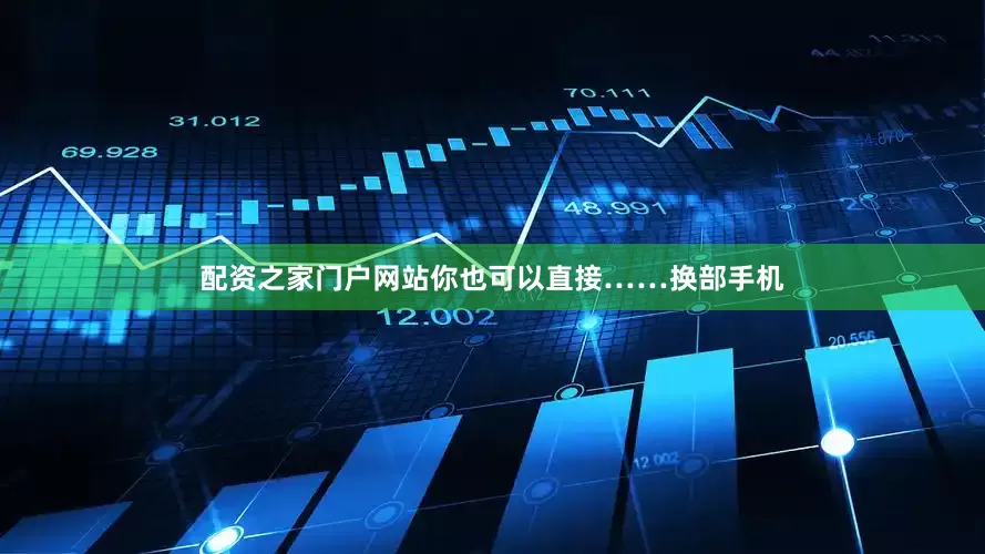 配资之家门户网站你也可以直接……换部手机