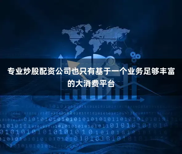 专业炒股配资公司也只有基于一个业务足够丰富的大消费平台