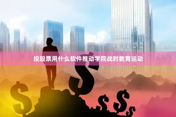 投股票用什么软件推动学院战时教育运动