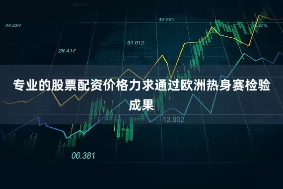 专业的股票配资价格力求通过欧洲热身赛检验成果