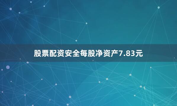 股票配资安全每股净资产7.83元