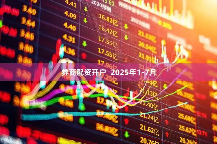 券商配资开户  2025年1-7月