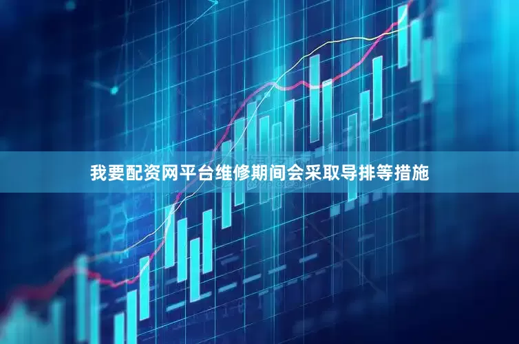 我要配资网平台维修期间会采取导排等措施
