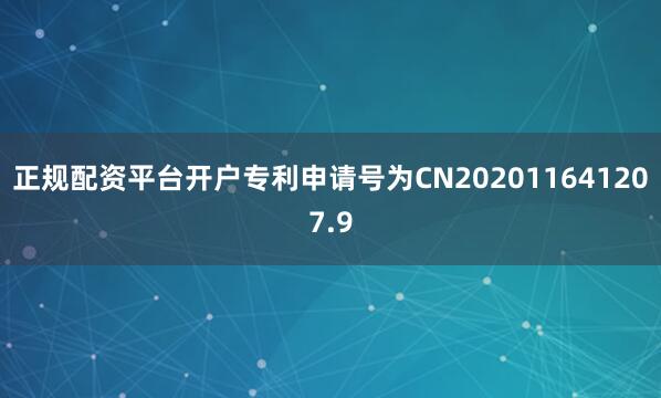 正规配资平台开户专利申请号为CN202011641207.9
